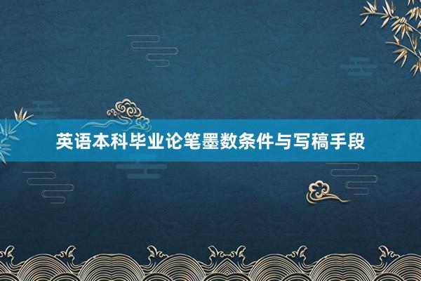 英语本科毕业论笔墨数条件与写稿手段