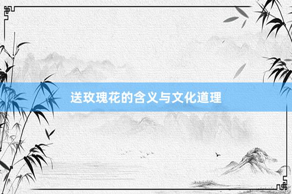 送玫瑰花的含义与文化道理