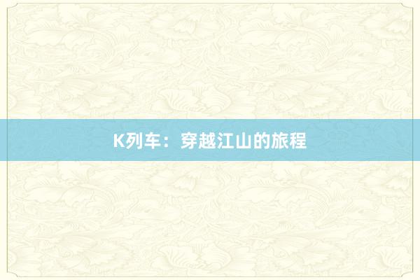 K列车：穿越江山的旅程