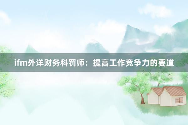 ifm外洋财务科罚师:提高工作竞争力的要道