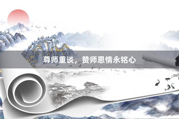 尊师重谈，赞师恩情永铭心